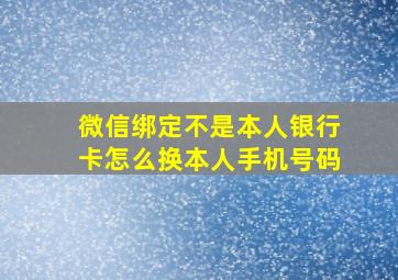 微信绑定不是本人银行卡怎么换本人手机号码