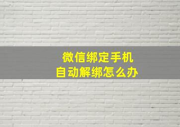 微信绑定手机自动解绑怎么办