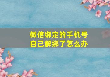 微信绑定的手机号自己解绑了怎么办