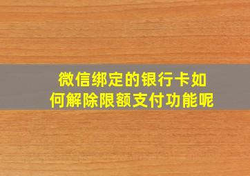 微信绑定的银行卡如何解除限额支付功能呢