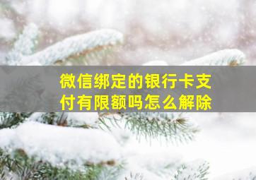 微信绑定的银行卡支付有限额吗怎么解除