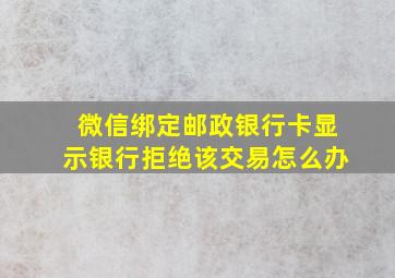 微信绑定邮政银行卡显示银行拒绝该交易怎么办