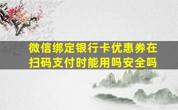 微信绑定银行卡优惠券在扫码支付时能用吗安全吗