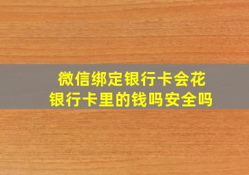 微信绑定银行卡会花银行卡里的钱吗安全吗