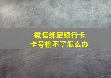 微信绑定银行卡卡号输不了怎么办