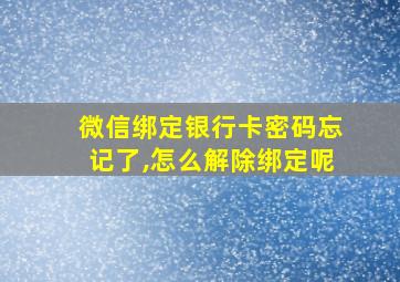 微信绑定银行卡密码忘记了,怎么解除绑定呢