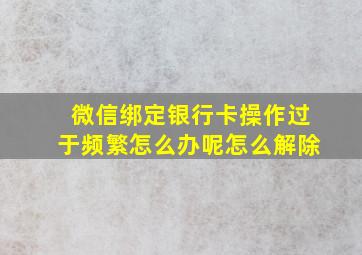 微信绑定银行卡操作过于频繁怎么办呢怎么解除