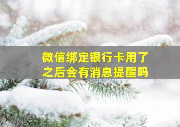 微信绑定银行卡用了之后会有消息提醒吗