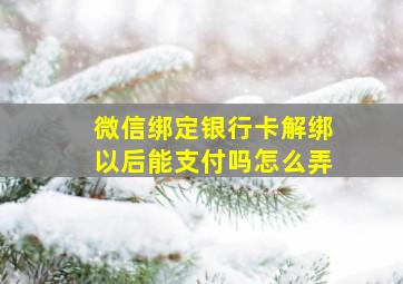 微信绑定银行卡解绑以后能支付吗怎么弄