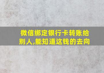 微信绑定银行卡转账给别人,能知道这钱的去向