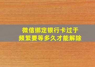 微信绑定银行卡过于频繁要等多久才能解除