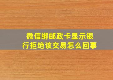 微信绑邮政卡显示银行拒绝该交易怎么回事