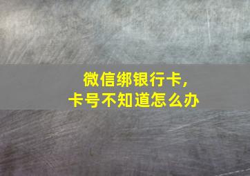 微信绑银行卡,卡号不知道怎么办