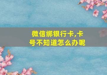 微信绑银行卡,卡号不知道怎么办呢