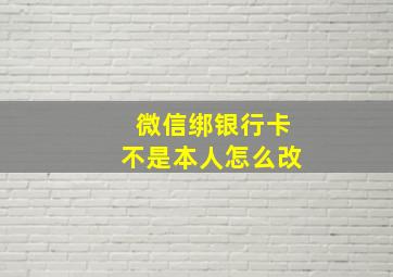 微信绑银行卡不是本人怎么改