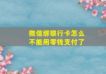 微信绑银行卡怎么不能用零钱支付了