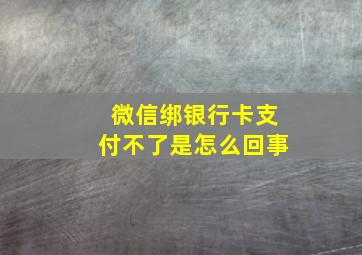 微信绑银行卡支付不了是怎么回事