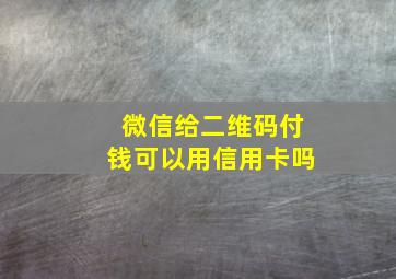 微信给二维码付钱可以用信用卡吗