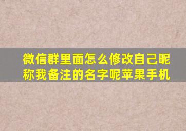 微信群里面怎么修改自己昵称我备注的名字呢苹果手机