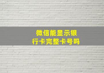 微信能显示银行卡完整卡号吗