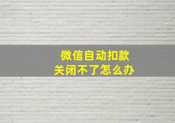 微信自动扣款关闭不了怎么办