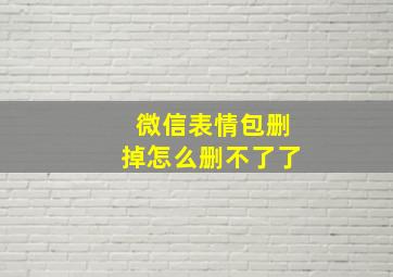 微信表情包删掉怎么删不了了