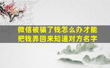 微信被骗了钱怎么办才能把钱弄回来知道对方名字