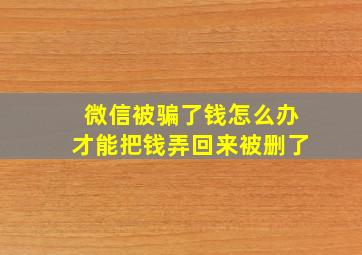 微信被骗了钱怎么办才能把钱弄回来被删了