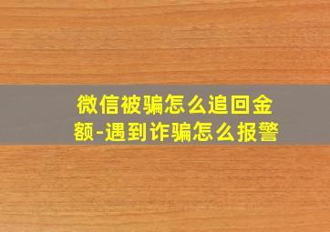 微信被骗怎么追回金额-遇到诈骗怎么报警