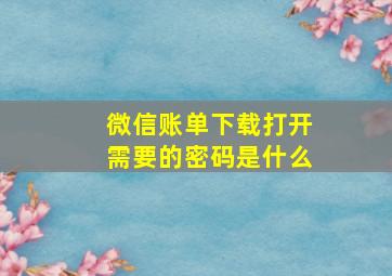 微信账单下载打开需要的密码是什么