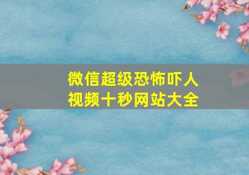 微信超级恐怖吓人视频十秒网站大全