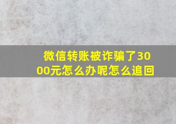 微信转账被诈骗了3000元怎么办呢怎么追回