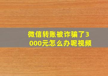 微信转账被诈骗了3000元怎么办呢视频