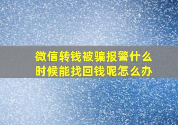 微信转钱被骗报警什么时候能找回钱呢怎么办