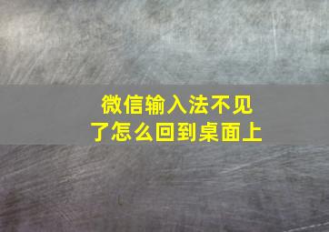 微信输入法不见了怎么回到桌面上