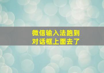 微信输入法跑到对话框上面去了