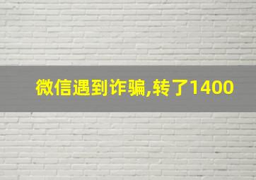 微信遇到诈骗,转了1400