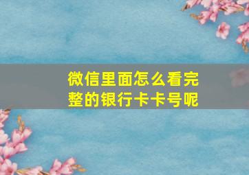 微信里面怎么看完整的银行卡卡号呢