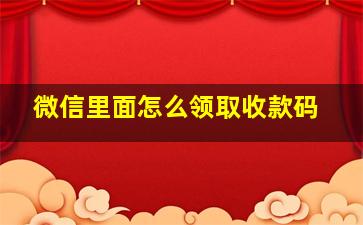 微信里面怎么领取收款码