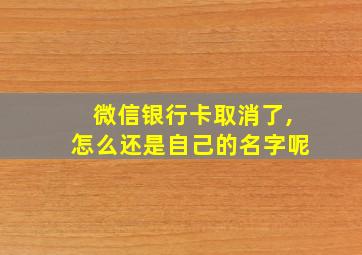 微信银行卡取消了,怎么还是自己的名字呢