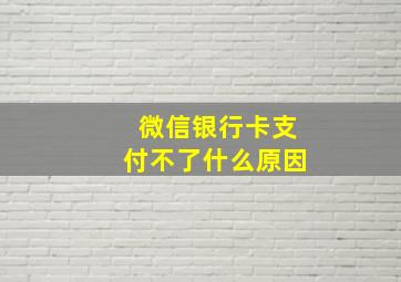 微信银行卡支付不了什么原因