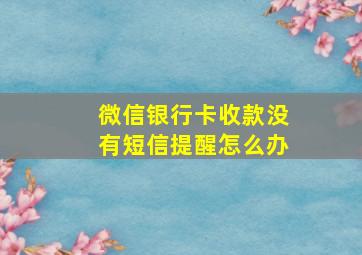 微信银行卡收款没有短信提醒怎么办