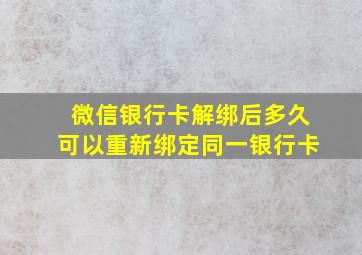 微信银行卡解绑后多久可以重新绑定同一银行卡