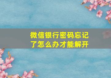 微信银行密码忘记了怎么办才能解开