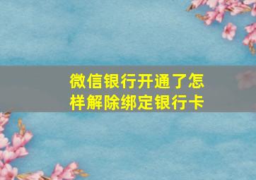 微信银行开通了怎样解除绑定银行卡