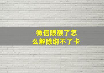 微信限额了怎么解除绑不了卡