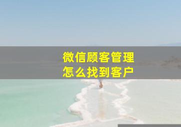 微信顾客管理怎么找到客户