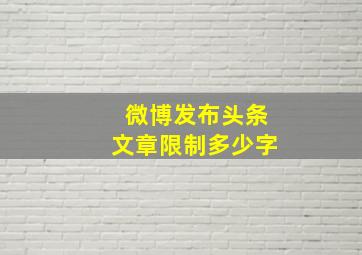 微博发布头条文章限制多少字