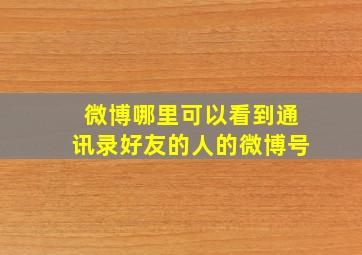 微博哪里可以看到通讯录好友的人的微博号