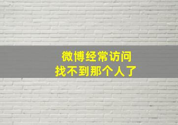 微博经常访问找不到那个人了